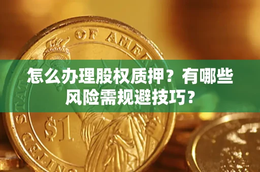 北京怎么办理股权质押？有哪些风险需规避技巧？