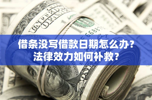 北京借条没写借款日期怎么办？法律效力如何补救？