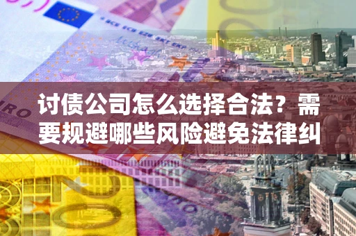 北京讨债公司怎么选择合法？需要规避哪些风险避免法律纠纷？