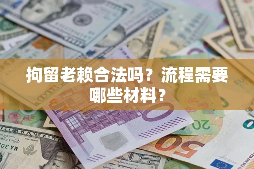 北京拘留老赖合法吗？流程需要哪些材料？