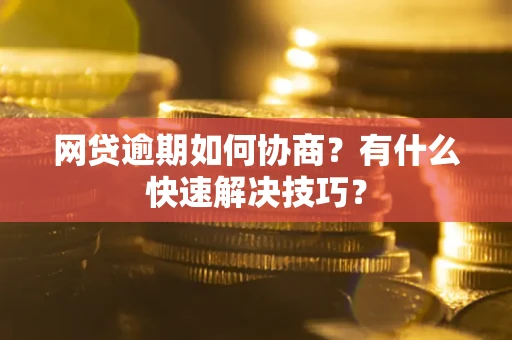 北京网贷逾期如何协商？有什么快速解决技巧？