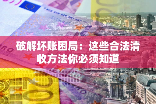 北京破解坏账困局：这些合法清收方法你必须知道