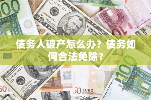 北京债务人破产怎么办？债务如何合法免除？
