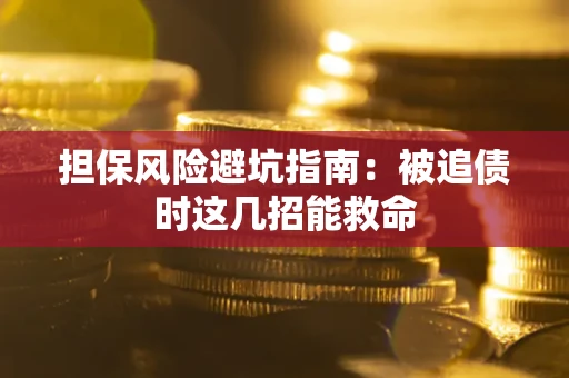 北京担保风险避坑指南：被追债时这几招能救命