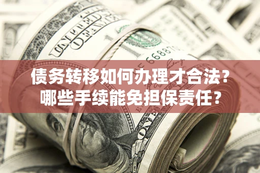 北京债务转移如何办理才合法？哪些手续能免担保责任？