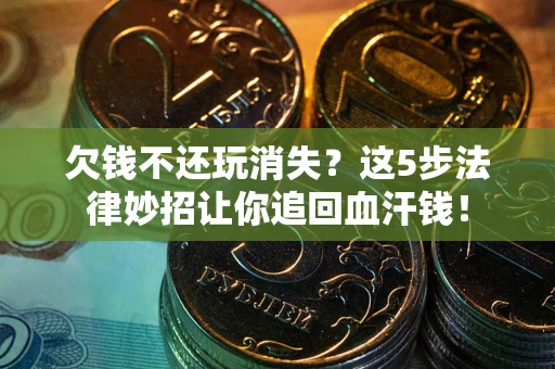北京欠钱不还玩消失？这5步法律妙招让你追回血汗钱！