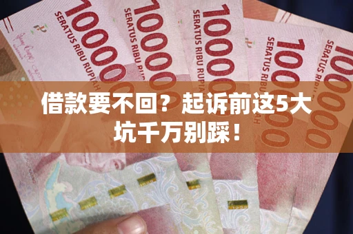 北京借款要不回？起诉前这5大坑千万别踩！