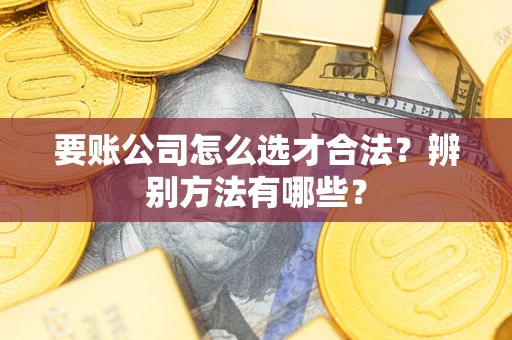 北京要账公司怎么选才合法？辨别方法有哪些？