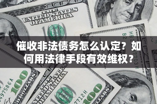 北京催收非法债务怎么认定？如何用法律手段有效维权？