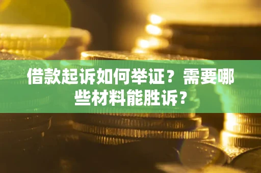 北京借款起诉如何举证？需要哪些材料能胜诉？