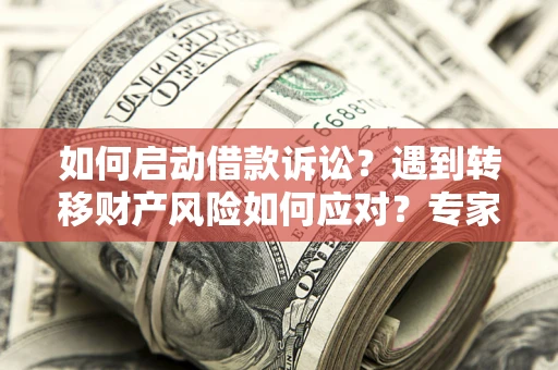 北京如何启动借款诉讼？遇到转移财产风险如何应对？专家解局支招