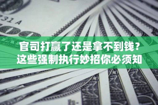 北京官司打赢了还是拿不到钱？这些强制执行妙招你必须知道