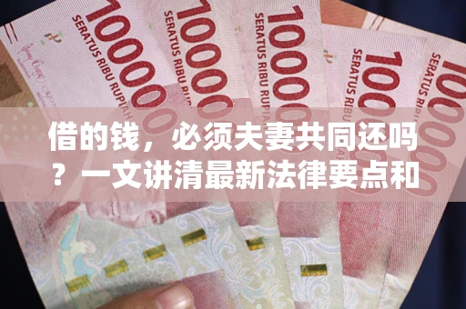 北京借的钱，必须夫妻共同还吗？一文讲清最新法律要点和避坑指南