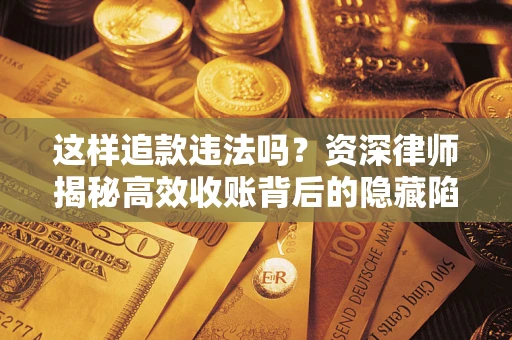 北京这样追款违法吗？资深律师揭秘高效收账背后的隐藏陷阱