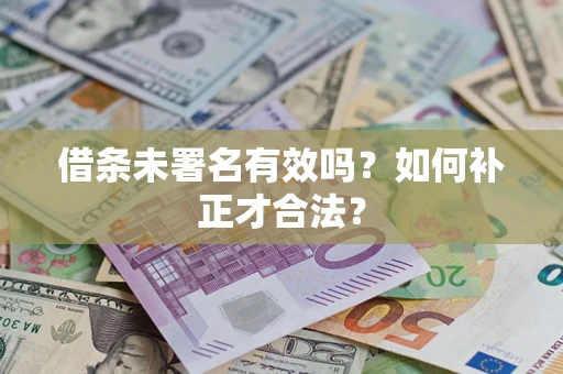 北京借条未署名有效吗？如何补正才合法？