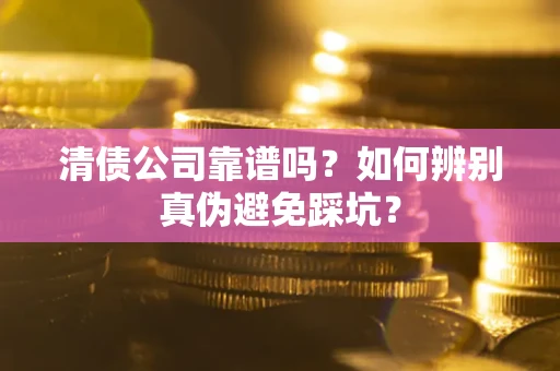 北京清债公司靠谱吗？如何辨别真伪避免踩坑？