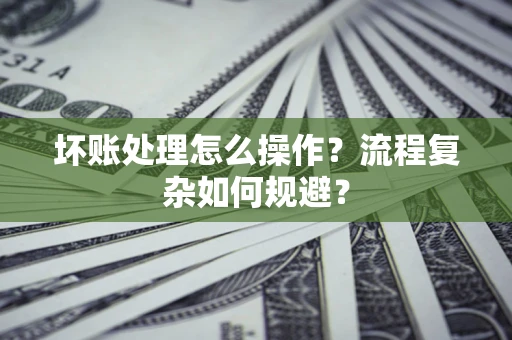 北京坏账处理怎么操作？流程复杂如何规避？