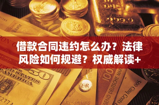 北京借款合同违约怎么办？法律风险如何规避？权威解读+实用指南