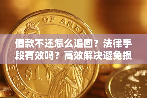 北京借款不还怎么追回？法律手段有效吗？高效解决避免损失