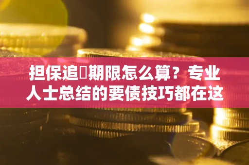 北京担保追償期限怎么算？专业人士总结的要债技巧都在这里了