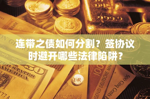 北京连带之债如何分割？签协议时避开哪些法律陷阱？