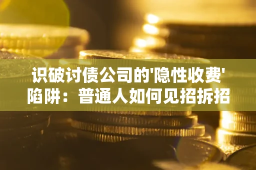 北京识破讨债公司的'隐性收费'陷阱：普通人如何见招拆招？