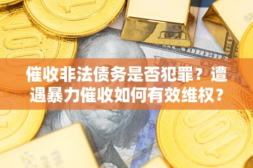 北京催收非法债务是否犯罪？遭遇暴力催收如何有效维权？