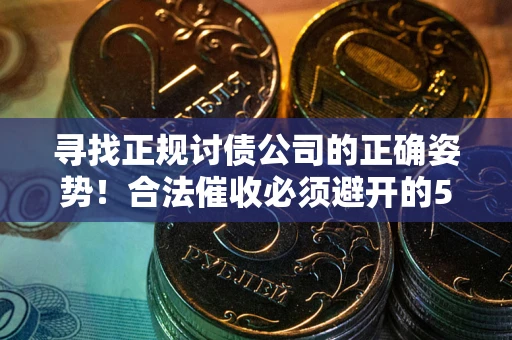 北京寻找正规讨债公司的正确姿势！合法催收必须避开的5大雷区