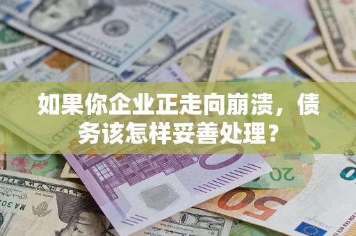 北京如果你企业正走向崩溃，债务该怎样妥善处理？