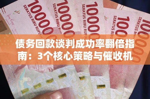 北京债务回款谈判成功率翻倍指南：3个核心策略与催收机构避坑法则