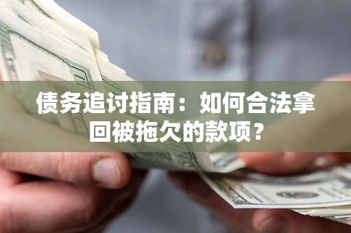 北京债务追讨指南：如何合法拿回被拖欠的款项？