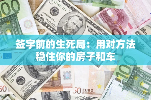 北京签字前的生死局：用对方法稳住你的房子和车