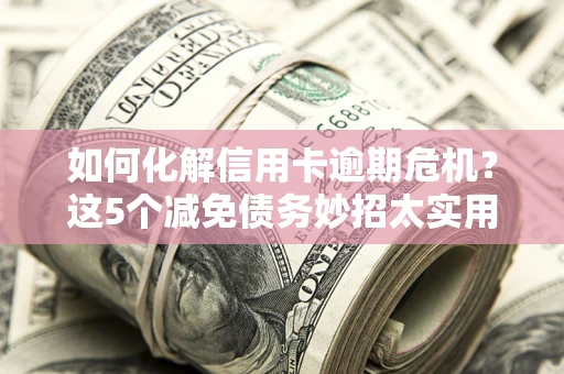 北京如何化解信用卡逾期危机？这5个减免债务妙招太实用