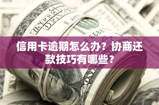 北京信用卡逾期怎么办？协商还款技巧有哪些？
