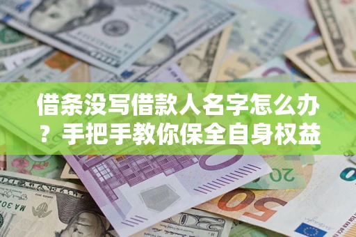 北京借条没写借款人名字怎么办？手把手教你保全自身权益
