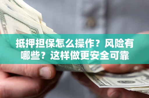 北京抵押担保怎么操作？风险有哪些？这样做更安全可靠