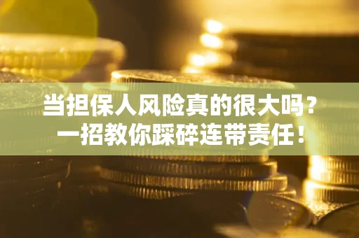 北京当担保人风险真的很大吗？一招教你踩碎连带责任！