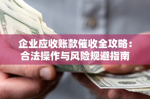 北京企业应收账款催收全攻略：合法操作与风险规避指南
