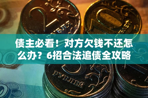 北京债主必看！对方欠钱不还怎么办？6招合法追债全攻略