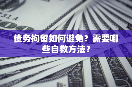 北京债务拘留如何避免？需要哪些自救方法？