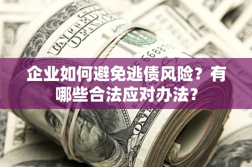 北京企业如何避免逃债风险？有哪些合法应对办法？