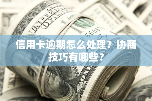 北京信用卡逾期怎么处理？协商技巧有哪些？
