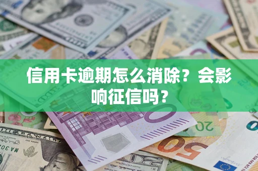 北京信用卡逾期怎么消除？会影响征信吗？