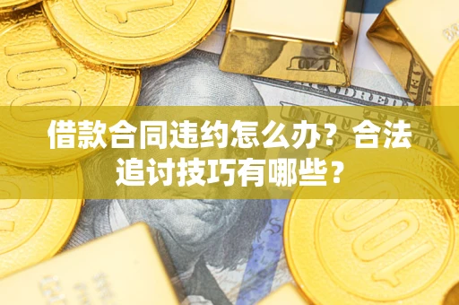 北京借款合同违约怎么办？合法追讨技巧有哪些？