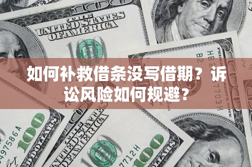 北京如何补救借条没写借期？诉讼风险如何规避？