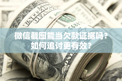 北京微信截图能当欠款证据吗？如何追讨更有效？