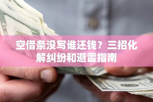 北京空借条没写谁还钱？三招化解纠纷和避雷指南