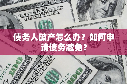 北京债务人破产怎么办？如何申请债务减免？