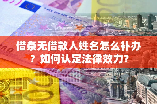 北京借条无借款人姓名怎么补办？如何认定法律效力？