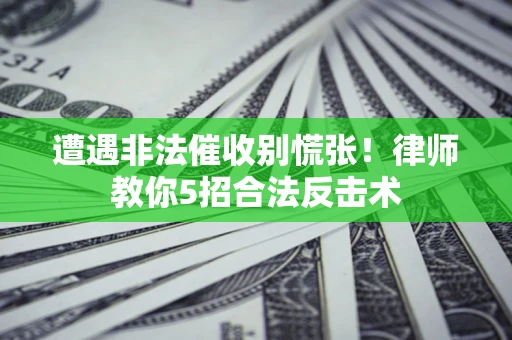 北京遭遇非法催收别慌张！律师教你5招合法反击术